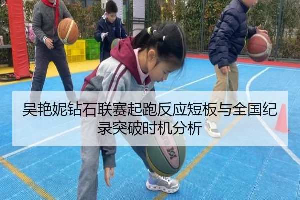 吴艳妮钻石联赛起跑反应短板与全国纪录突破时机分析