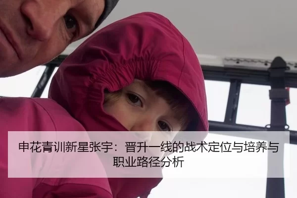 申花青训新星张宇：晋升一线的战术定位与培养与职业路径分析