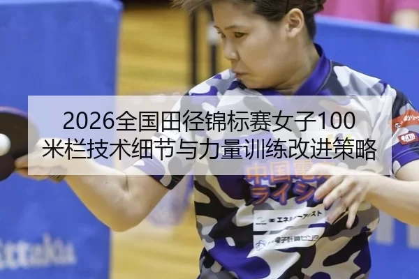 2026全国田径锦标赛女子100米栏技术细节与力量训练改进策略
