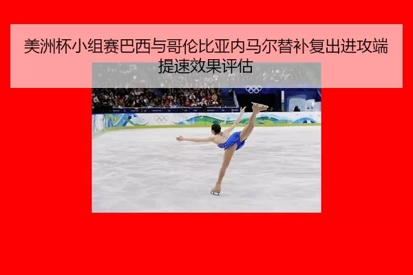 美洲杯小组赛巴西与哥伦比亚内马尔替补复出进攻端提速效果评估