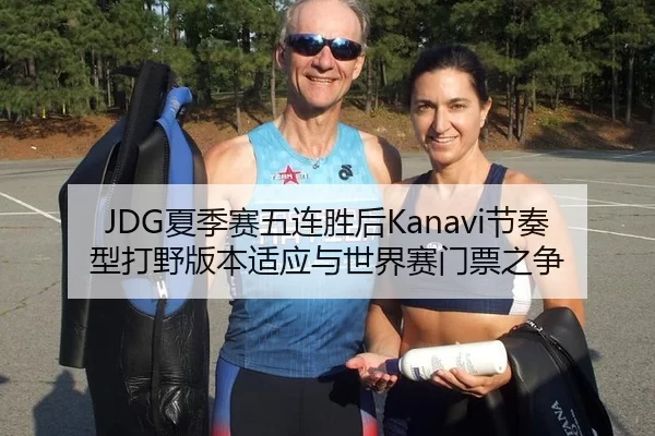 JDG夏季赛五连胜后Kanavi节奏型打野版本适应与世界赛门票之争